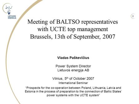 0 Vladas Paškevičius Power System Director Lietuvos energija AB Vilnius, 5 th of October 2007 International Seminar “Prospects for the co-operation between.