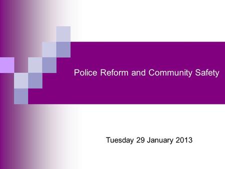 Police Reform and Community Safety Tuesday 29 January 2013.