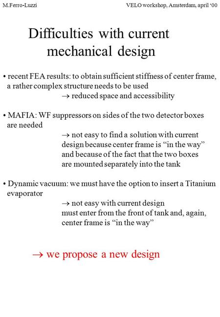 VELO workshop, Amsterdam, april ‘00M.Ferro-Luzzi Difficulties with current mechanical design recent FEA results: to obtain sufficient stiffness of center.