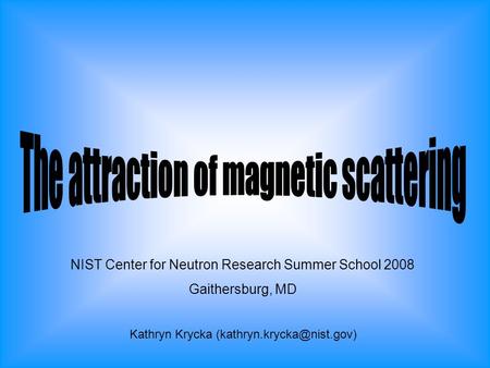 NIST Center for Neutron Research Summer School 2008 Gaithersburg, MD Kathryn Krycka