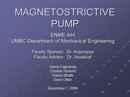 MAGNETOSTRICTIVE PUMP ENME 444 UMBC Department of Mechanical Engineering Faculty Sponsor: Dr. Anjanappa Faculty Advisor: Dr. Assakkaf Aaron Caprarola Charles.