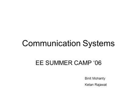 Communication Systems EE SUMMER CAMP ‘06 Binit Mohanty Ketan Rajawat.