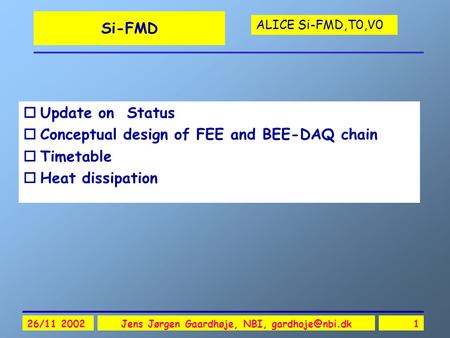 ALICE Si-FMD,T0,V0 26/11 2002Jens Jørgen Gaardhøje, NBI, Si-FMD oUpdate on Status oConceptual design of FEE and BEE-DAQ chain oTimetable.