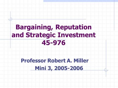 Bargaining, Reputation and Strategic Investment 45-976 Professor Robert A. Miller Mini 3, 2005-2006.