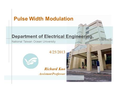 Www.ee.ntou.edu.tw Department of Electrical Engineering, National Taiwan Ocean University Pulse Width Modulation 4/25/2013 Richard Kuo Assistant Professor.