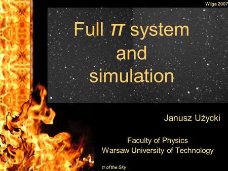 Wilga 2007 π of the Sky Full π system and simulation Janusz Użycki Faculty of Physics Warsaw University of Technology.