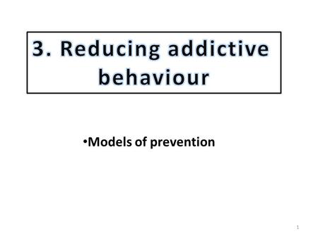 1 Models of prevention. MODELS OF PREVENTION 2 3 Watch video 5 mins 34 secs Changing or preventing risky or unhealthy behaviour has become a major concern.