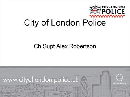 City of London Police Ch Supt Alex Robertson. HISTORY “The Square Mile” 3% of the GDP for the UK Over $500bn foreign exchange turnover per day 56% of.