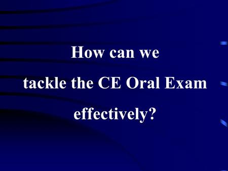 How can we tackle the CE Oral Exam effectively? Why do we speak English? To pass the exam To communicate in real world like we speak Cantonese.