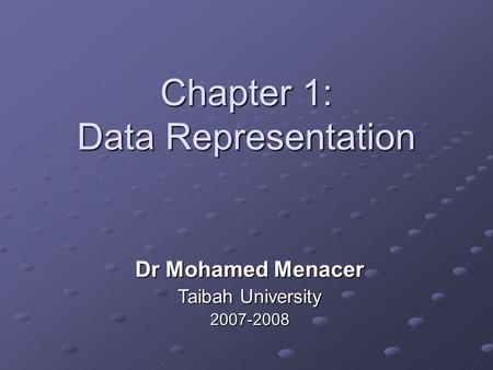 Chapter 1: Data Representation Dr Mohamed Menacer Taibah University 2007-2008.