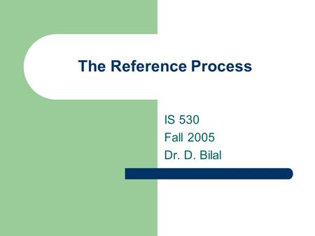 The Reference Process IS 530 Fall 2005 Dr. D. Bilal.