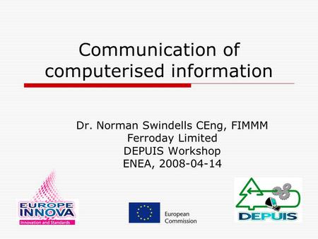 Communication of computerised information Dr. Norman Swindells CEng, FIMMM Ferroday Limited DEPUIS Workshop ENEA, 2008-04-14.