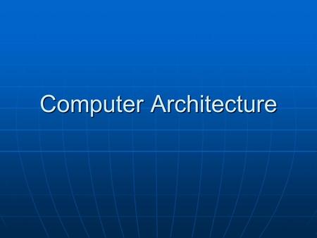 Computer Architecture. “The design of a computer system. It sets the standard for all devices that connect to it and all the software that runs on it.