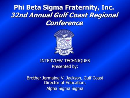 Phi Beta Sigma Fraternity, Inc. 32nd Annual Gulf Coast Regional Conference INTERVIEW TECHNIQUES Presented by: Brother Jermaine V. Jackson, Gulf Coast Director.