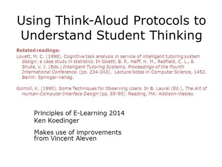 Using Think-Aloud Protocols to Understand Student Thinking Principles of E-Learning 2014 Ken Koedinger Makes use of improvements from Vincent Aleven Related.