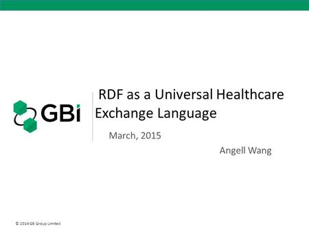 © 2014 GB Group Limited RDF as a Universal Healthcare Exchange Language March, 2015 Angell Wang.