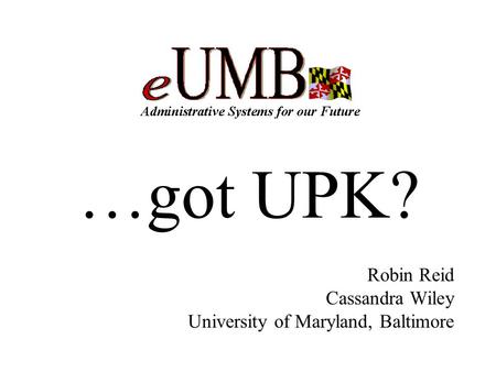 …got UPK? Robin Reid Cassandra Wiley University of Maryland, Baltimore.