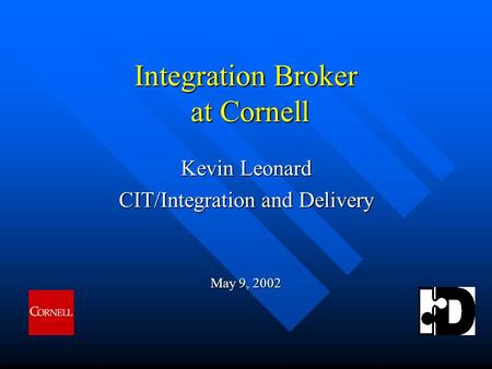 Integration Broker at Cornell Kevin Leonard CIT/Integration and Delivery May 9, 2002.