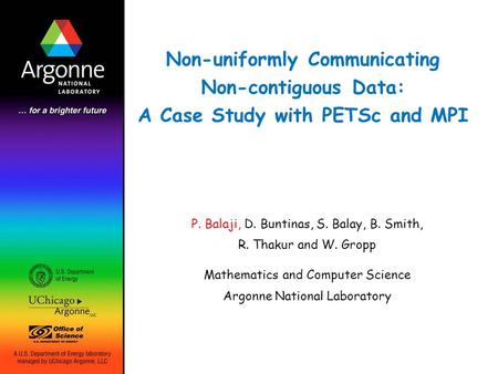 Non-uniformly Communicating Non-contiguous Data: A Case Study with PETSc and MPI P. Balaji, D. Buntinas, S. Balay, B. Smith, R. Thakur and W. Gropp Mathematics.