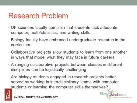 Research Problem UF sciences faculty complain that students lack adequate computer, math/statistics, and writing skills Biology faculty have embraced undergraduate.