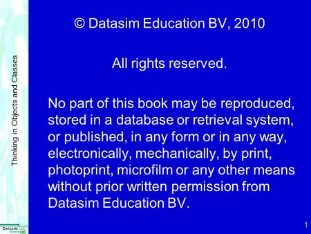 1 Thinking in Objects and Classes © Datasim Education BV, 2010 All rights reserved. No part of this book may be reproduced, stored in a database or retrieval.