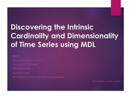 Discovering the Intrinsic Cardinality and Dimensionality of Time Series using MDL BING HU THANAWIN RAKTHANMANON YUAN HAO SCOTT EVANS1 STEFANO LONARDI EAMONN.