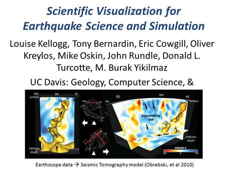 Scientific Visualization for Earthquake Science and Simulation Louise Kellogg, Tony Bernardin, Eric Cowgill, Oliver Kreylos, Mike Oskin, John Rundle, Donald.