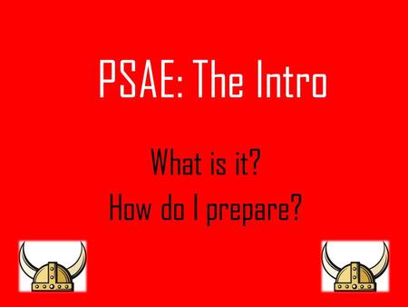 PSAE: The Intro What is it? How do I prepare?. PSAE Basics: What is it? Stands for: Prairie State Achievement Exam It’s 2 days of tests Combines your.