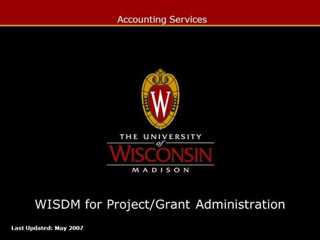 Accounting Services WISDM for Project/Grant Administration Last Updated: May 2007.