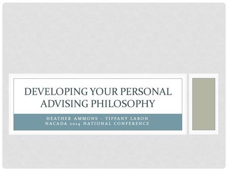 HEATHER AMMONS – TIFFANY LABON NACADA 2014 NATIONAL CONFERENCE DEVELOPING YOUR PERSONAL ADVISING PHILOSOPHY.