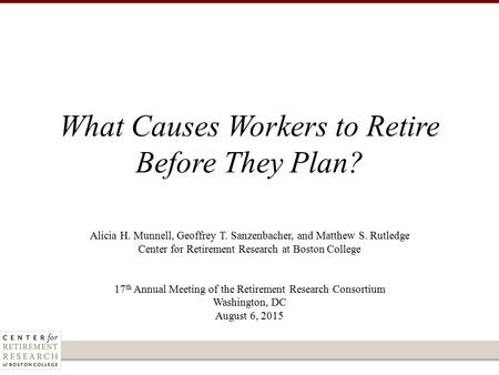 Alicia H. Munnell, Geoffrey T. Sanzenbacher, and Matthew S. Rutledge Center for Retirement Research at Boston College 17 th Annual Meeting of the Retirement.