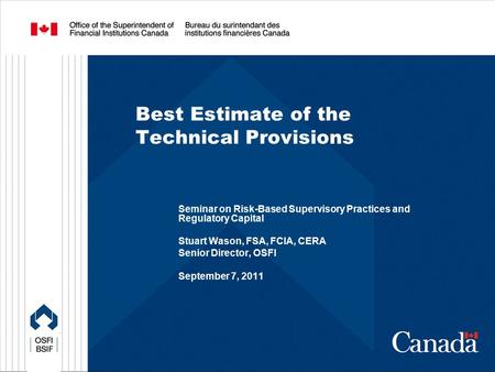 Best Estimate of the Technical Provisions Seminar on Risk-Based Supervisory Practices and Regulatory Capital Stuart Wason, FSA, FCIA, CERA Senior Director,