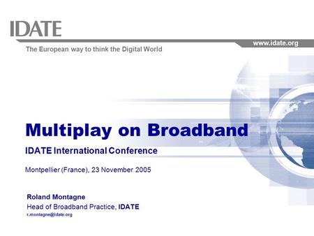 The European way to think the Digital World www.idate.org Multiplay on Broadband IDATE International Conference Montpellier (France), 23 November 2005.