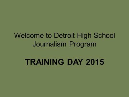 Welcome to Detroit High School Journalism Program TRAINING DAY 2015.