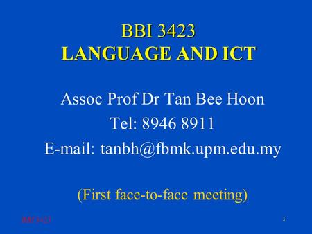 BBI 3423 1 BBI 3423 LANGUAGE AND ICT Assoc Prof Dr Tan Bee Hoon Tel: 8946 8911   (First face-to-face meeting)