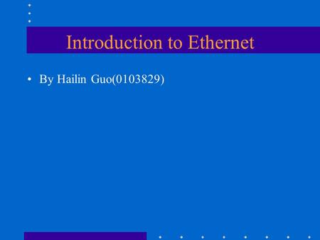 Introduction to Ethernet By Hailin Guo(0103829). Ethernet Backgrand The term Ethernet refers to the family of local- area network (LAN) products covered.