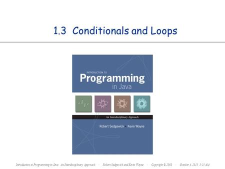 1.3 Conditionals and Loops Introduction to Programming in Java: An Interdisciplinary Approach · Robert Sedgewick and Kevin Wayne · Copyright © 2008 · October.