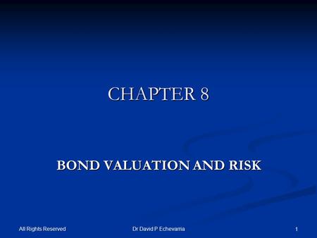 All Rights Reserved Dr David P Echevarria 1 CHAPTER 8 BOND VALUATION AND RISK.