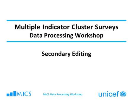 Multiple Indicator Cluster Surveys Data Processing Workshop Secondary Editing MICS Data Processing Workshop.