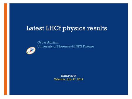 + Latest LHCf physics results Oscar Adriani University of Florence & INFN Firenze ICHEP 2014 Valencia, July 4 th, 2014.