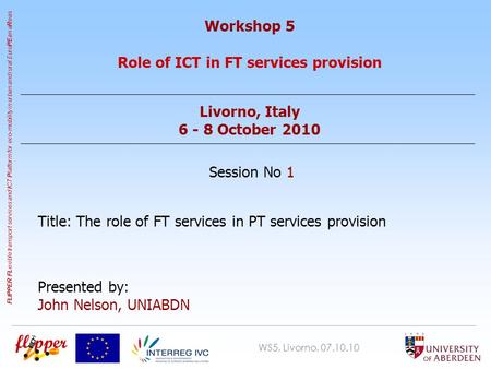 WS5, Livorno, 07.10.10 FLIPPER FL exible transport services and I CT P latform for eco-mobility in urban and rural Euro PE an a R eas Workshop 5 Role of.