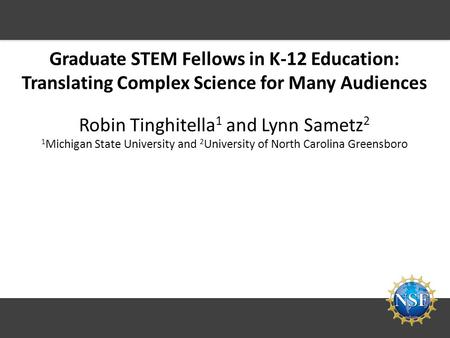 Graduate STEM Fellows in K-12 Education: Translating Complex Science for Many Audiences Robin Tinghitella 1 and Lynn Sametz 2 1 Michigan State University.