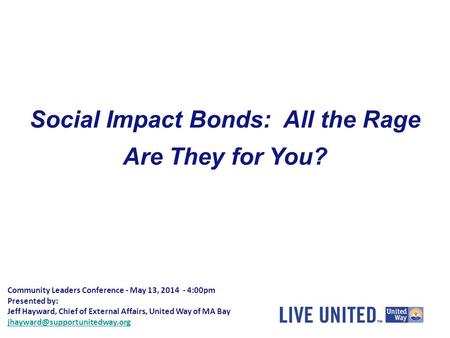 Community Leaders Conference - May 13, 2014 - 4:00pm Presented by: Jeff Hayward, Chief of External Affairs, United Way of MA Bay