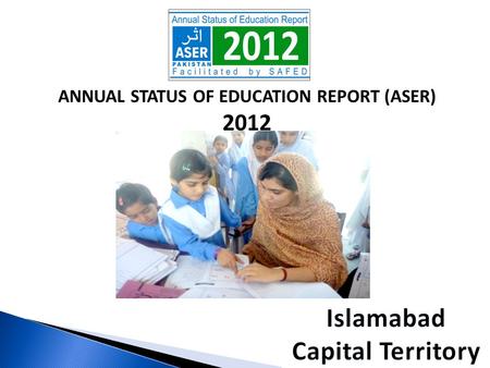 ANNUAL STATUS OF EDUCATION REPORT (ASER) 2012. ASER PAKISTAN 2010-2015  Citizen led large scale national household survey (3-16).  Measure quality of.