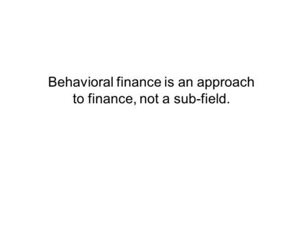 Behavioral finance is an approach to finance, not a sub-field.