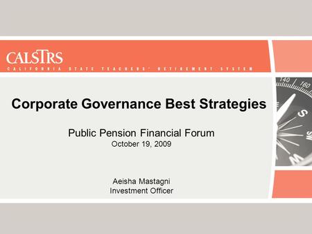 Corporate Governance Best Strategies Public Pension Financial Forum October 19, 2009 Aeisha Mastagni Investment Officer.