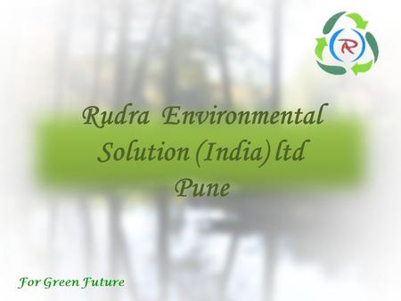 Rudra Environmental Solution (India) ltd Pune Rudra Environmental Solution (India) ltd Pune For Green Future.