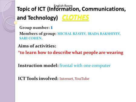 Topic of ICT (Information, Communications, and Technology) CLOTHES Group number: 1 Members of group: MICHAL RZAYEV, IRADA BAKSHIYEV, SARI COHEN. English.