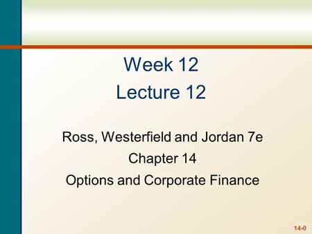 14-0 Week 12 Lecture 12 Ross, Westerfield and Jordan 7e Chapter 14 Options and Corporate Finance.