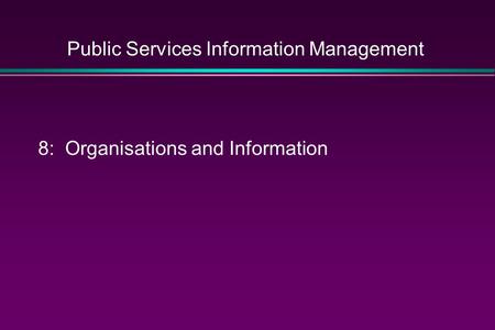 Public Services Information Management 8: Organisations and Information.